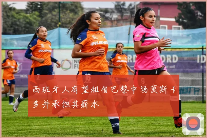 西班牙人有望租借巴黎中场莫斯卡多并承担其薪水