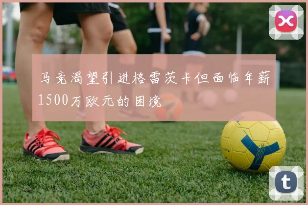 马竞渴望引进格雷茨卡但面临年薪1500万欧元的困境