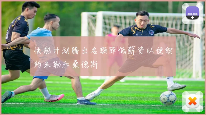 快船计划腾出名额降低薪资以便续约米勒和桑德斯