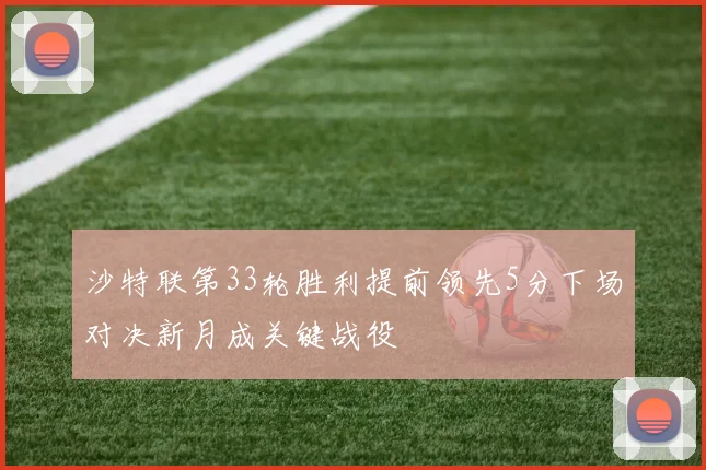 沙特联第33轮胜利提前领先5分下场对决新月成关键战役
