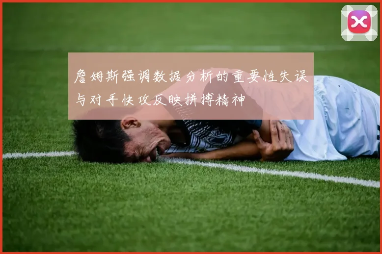 詹姆斯强调数据分析的重要性失误与对手快攻反映拼搏精神