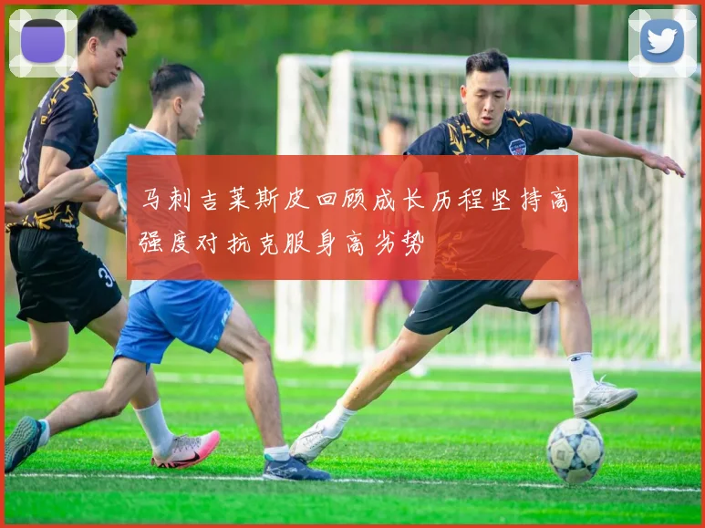 马刺吉莱斯皮回顾成长历程坚持高强度对抗克服身高劣势