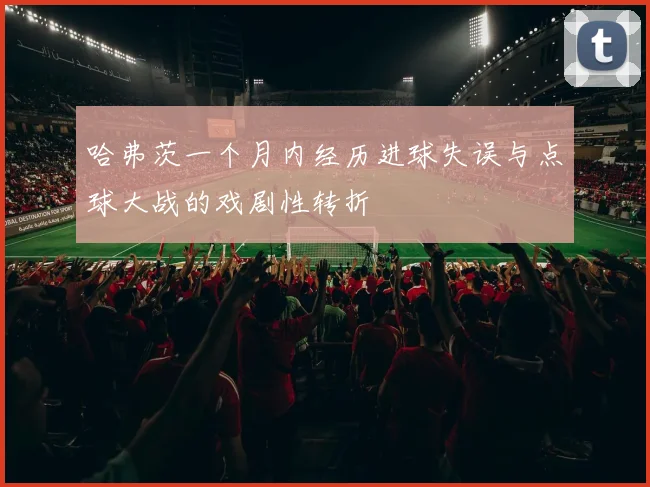 哈弗茨一个月内经历进球失误与点球大战的戏剧性转折