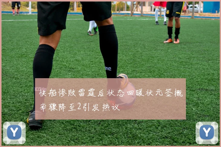 快船惨败雷霆后状态回暖状元签概率骤降至2引发热议