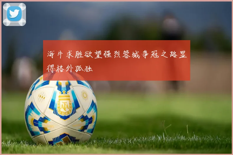 海牛求胜欲望强烈蓉城争冠之路显得格外孤独