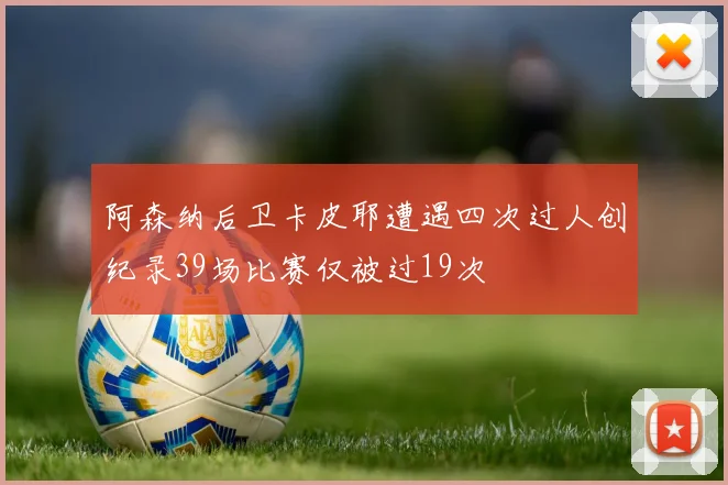阿森纳后卫卡皮耶遭遇四次过人创纪录39场比赛仅被过19次
