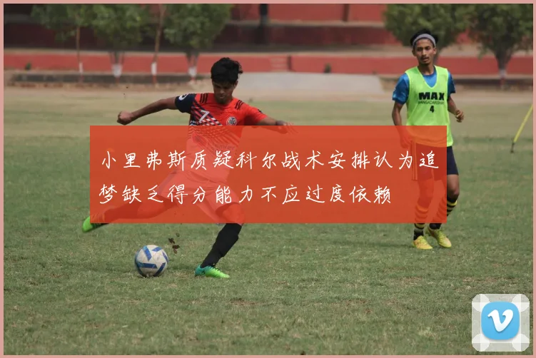 小里弗斯质疑科尔战术安排认为追梦缺乏得分能力不应过度依赖